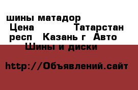 шины матадор 195/65 R15 › Цена ­ 8 400 - Татарстан респ., Казань г. Авто » Шины и диски   